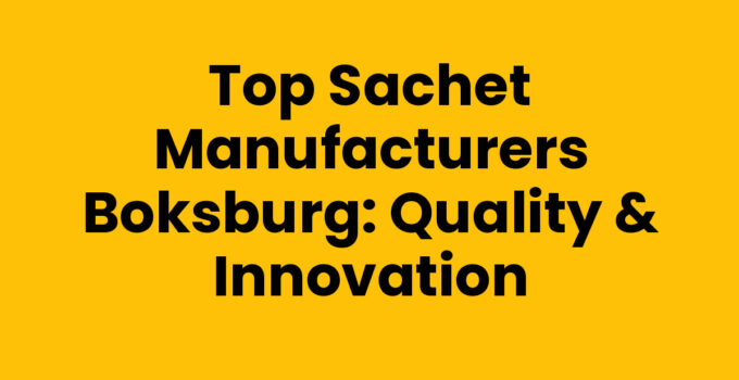Top Sachet Manufacturers Boksburg: Quality & Innovation