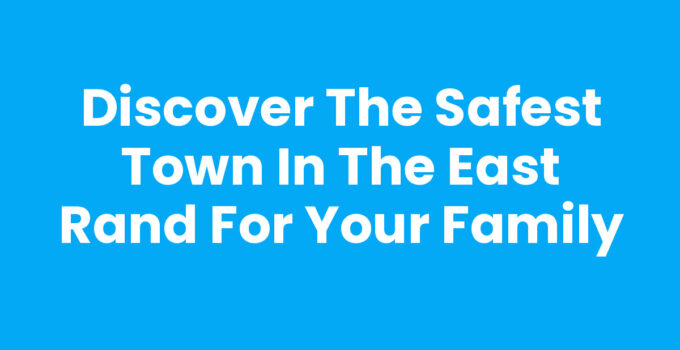 Discover the Safest Town in the East Rand for Your Family