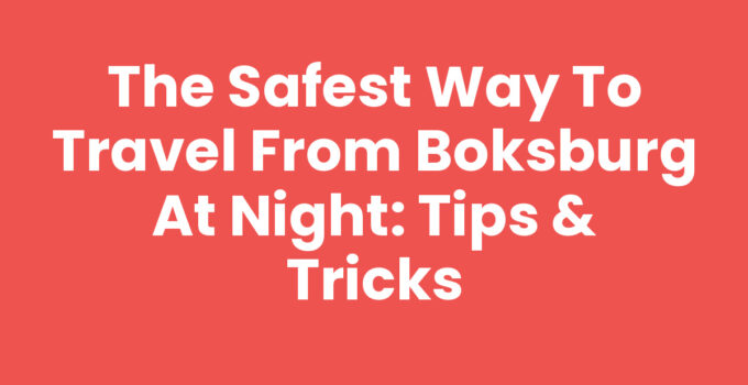 The Safest Way to Travel from Boksburg at Night: Tips & Tricks