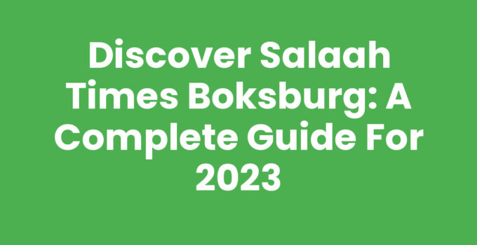 Discover Salaah Times Boksburg: A Complete Guide for 2023