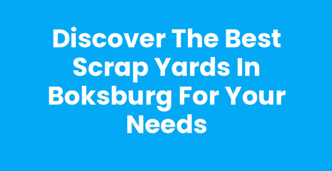 Discover the Best Scrap Yards in Boksburg for Your Needs
