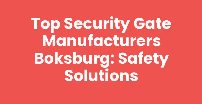 Top Security Gate Manufacturers Boksburg: Safety Solutions