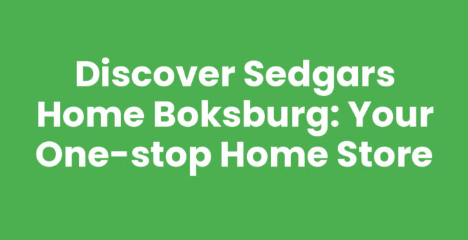 Discover Sedgars Home Boksburg: Your One-Stop Home Store