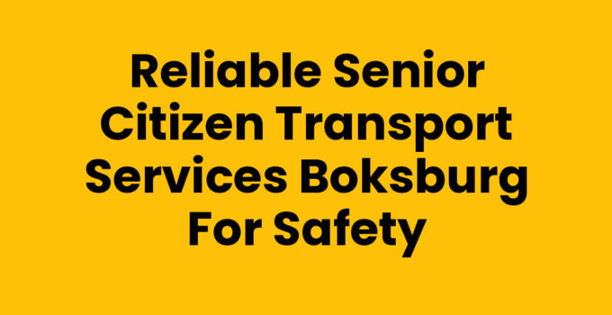 Reliable Senior Citizen Transport Services Boksburg for Safety
