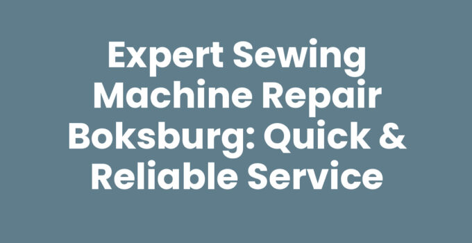 Expert Sewing Machine Repair Boksburg: Quick & Reliable Service