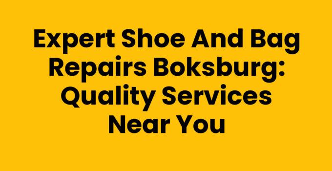 Expert Shoe and Bag Repairs Boksburg: Quality Services Near You
