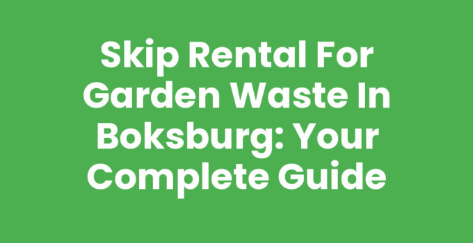 Skip Rental for Garden Waste in Boksburg: Your Complete Guide