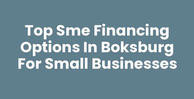 Top SME Financing Options in Boksburg for Small Businesses