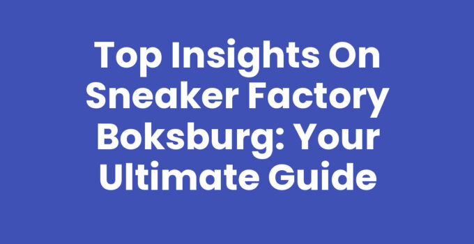 Top Insights on Sneaker Factory Boksburg: Your Ultimate Guide