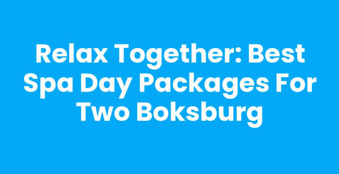Relax Together: Best Spa Day Packages for Two Boksburg