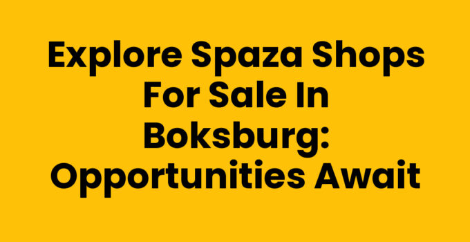 Explore Spaza Shops for Sale in Boksburg: Opportunities Await