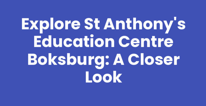 Explore St Anthony’s Education Centre Boksburg: A Closer Look