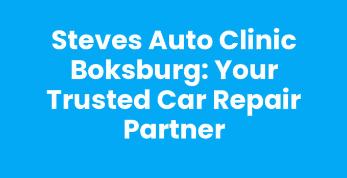Steves Auto Clinic Boksburg: Your Trusted Car Repair Partner