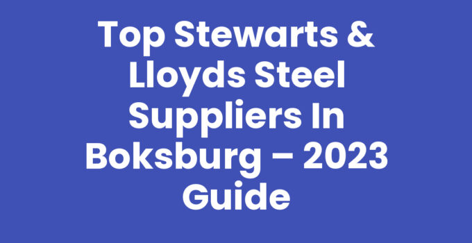 Top Stewarts & Lloyds Steel Suppliers In Boksburg – 2023 Guide
