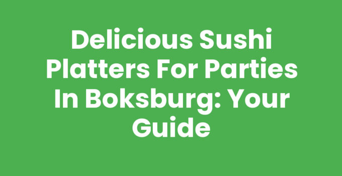 Delicious Sushi Platters for Parties in Boksburg: Your Guide