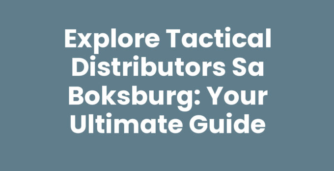 Explore Tactical Distributors Sa Boksburg: Your Ultimate Guide