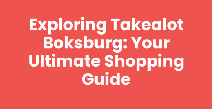 Exploring Takealot Boksburg: Your Ultimate Shopping Guide