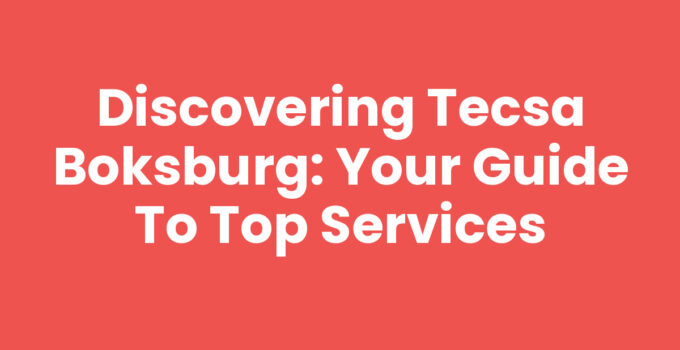 Discovering Tecsa Boksburg: Your Guide to Top Services