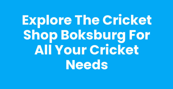 Explore The Cricket Shop Boksburg for All Your Cricket Needs