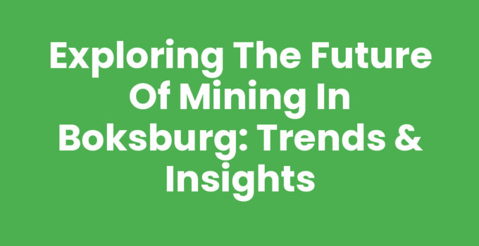 Exploring the Future of Mining in Boksburg: Trends & Insights