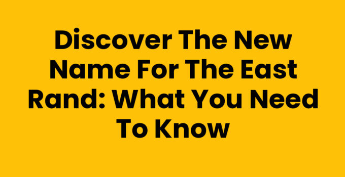 Discover the New Name for the East Rand: What You Need to Know