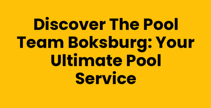 Discover The Pool Team Boksburg: Your Ultimate Pool Service
