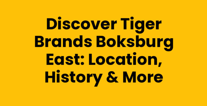 Discover Tiger Brands Boksburg East: Location, History & More
