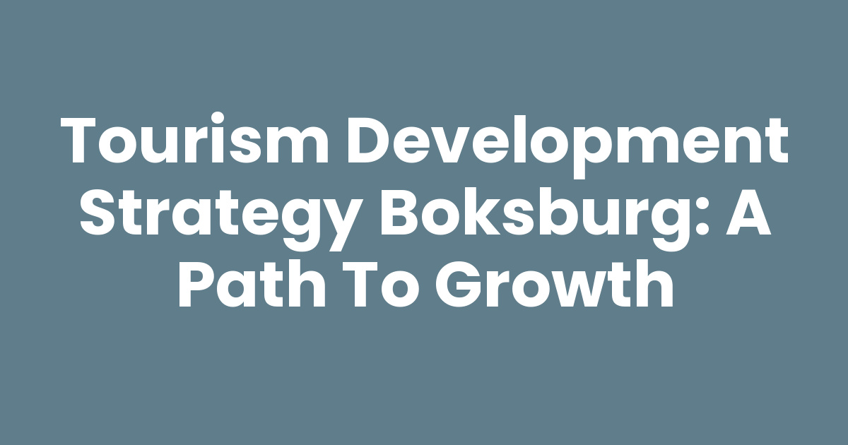 Tourism Development Strategy Tourism Development Strategy Boksburg: A Path to Growth