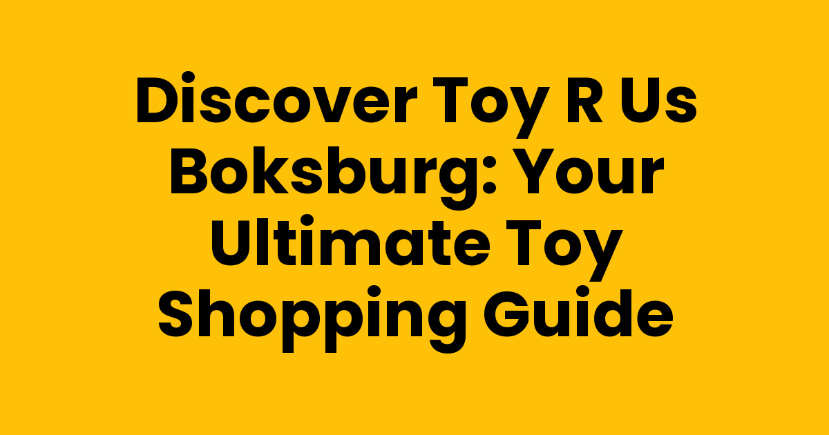 Toy R Us Guide Discover Toy R Us Boksburg: Your Ultimate Toy Shopping Guide