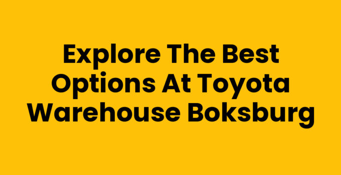 Explore the Best Options at Toyota Warehouse Boksburg