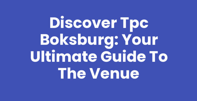 Discover Tpc Boksburg: Your Ultimate Guide to the Venue