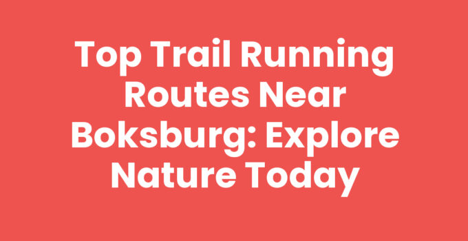 Top Trail Running Routes Near Boksburg: Explore Nature Today