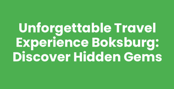 Unforgettable Travel Experience Boksburg: Discover Hidden Gems
