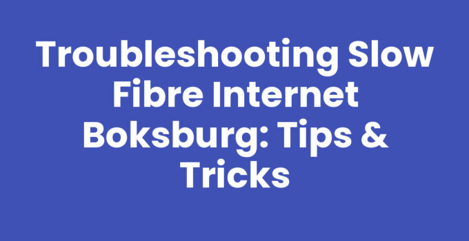 Troubleshooting Slow Fibre Internet Boksburg: Tips & Tricks