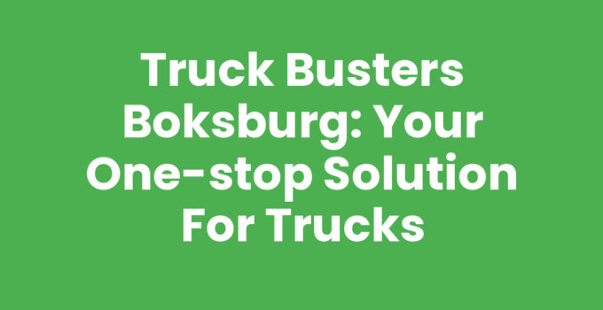 Truck Busters Boksburg: Your One-Stop Solution for Trucks