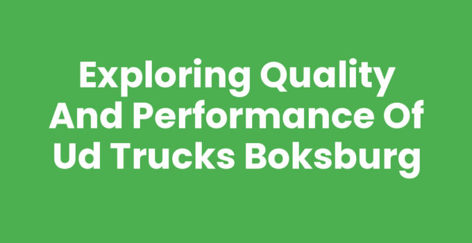 Exploring Quality and Performance of Ud Trucks Boksburg