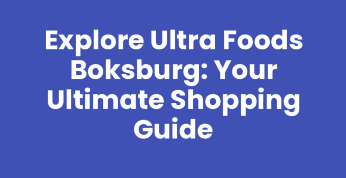 Explore Ultra Foods Boksburg: Your Ultimate Shopping Guide