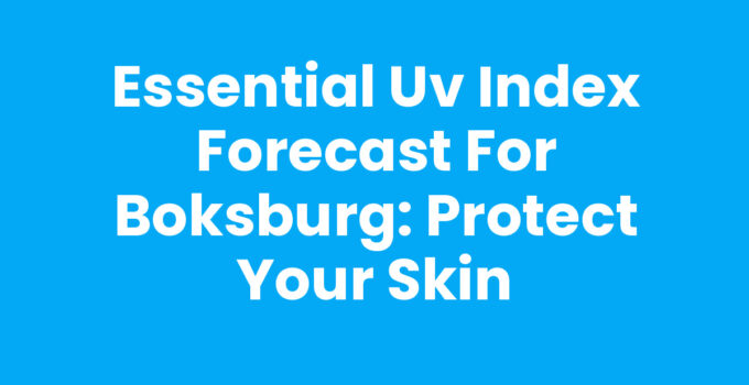 Essential UV Index Forecast for Boksburg: Protect Your Skin