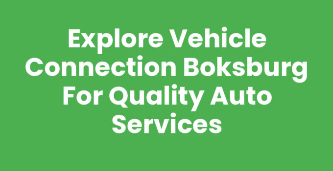 Explore Vehicle Connection Boksburg for Quality Auto Services