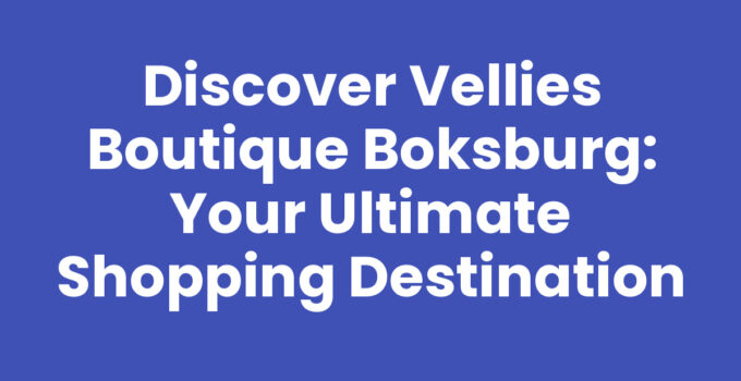 Discover Vellies Boutique Boksburg: Your Ultimate Shopping Destination