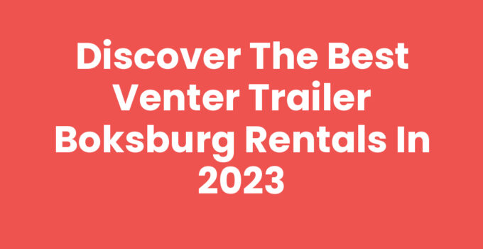 Discover the Best Venter Trailer Boksburg Rentals in 2023