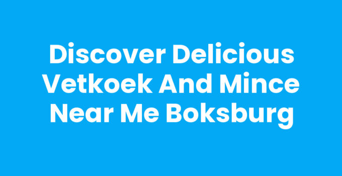 Discover Delicious Vetkoek and Mince Near Me Boksburg