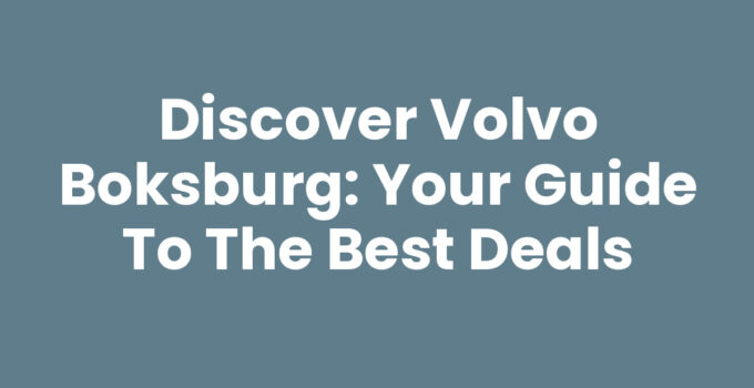 Discover Volvo Boksburg: Your Guide to the Best Deals