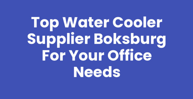 Top Water Cooler Supplier Boksburg for Your Office Needs