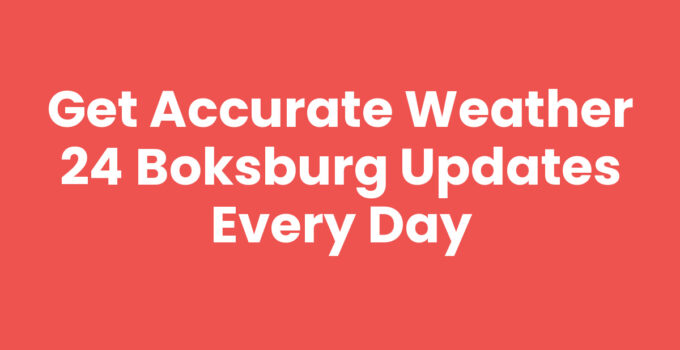 Get Accurate Weather 24 Boksburg Updates Every Day
