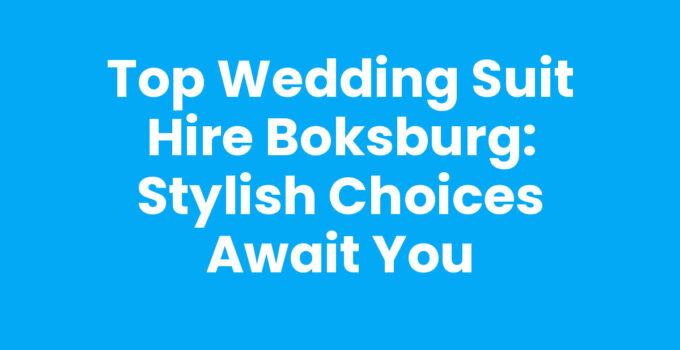 Top Wedding Suit Hire Boksburg: Stylish Choices Await You