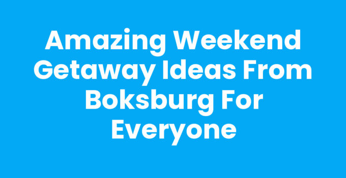 Amazing Weekend Getaway Ideas from Boksburg for Everyone