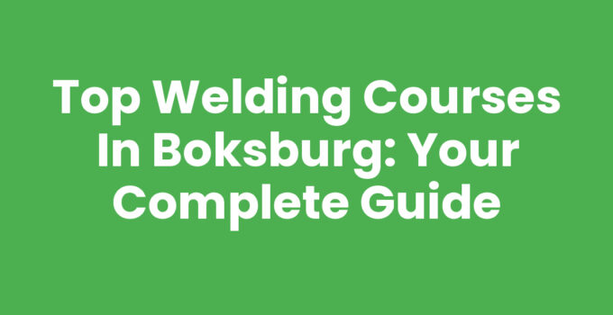 Top Welding Courses in Boksburg: Your Complete Guide
