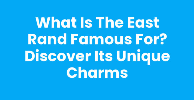 What is the East Rand Famous For? Discover Its Unique Charms