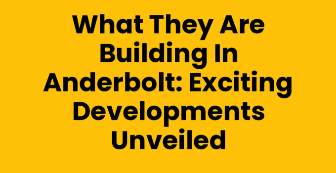 What They Are Building in Anderbolt: Exciting Developments Unveiled
